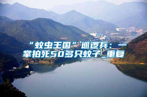“蚊蟲王國(guó)”巡邏兵：一掌拍死50多只蚊子_重復(fù)