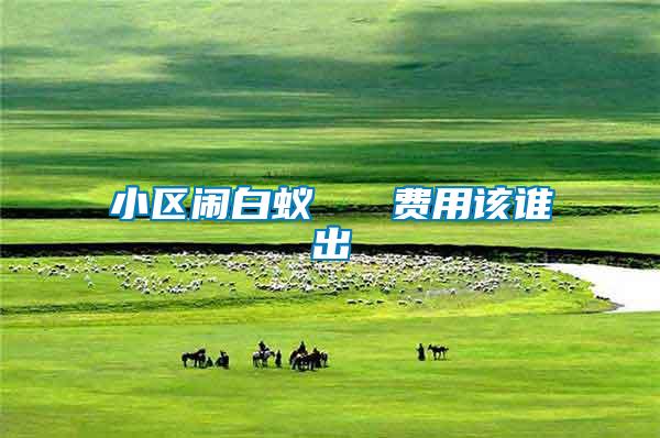 小區(qū)鬧白蟻   費用該誰出