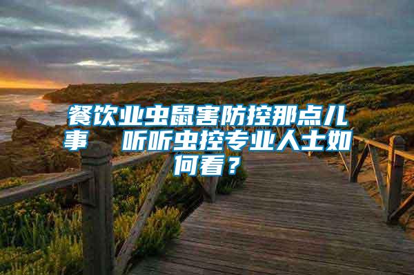 餐飲業(yè)蟲(chóng)鼠害防控那點(diǎn)兒事  聽(tīng)聽(tīng)蟲(chóng)控專(zhuān)業(yè)人士如何看？