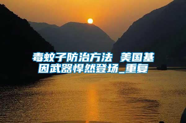 毒蚊子防治方法 美國基因武器悍然登場(chǎng)_重復(fù)