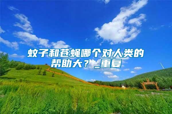 蚊子和蒼蠅哪個對人類的幫助大？_重復