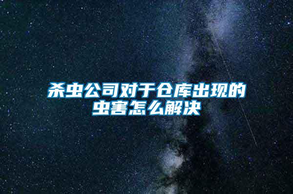 殺蟲(chóng)公司對(duì)于倉(cāng)庫(kù)出現(xiàn)的蟲(chóng)害怎么解決