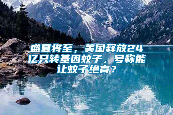 盛夏將至，美國釋放24億只轉(zhuǎn)基因蚊子，號稱能讓蚊子絕育？