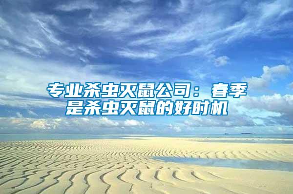 專業(yè)殺蟲滅鼠公司：春季是殺蟲滅鼠的好時機(jī)
