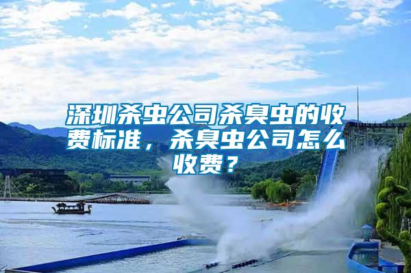深圳殺蟲公司殺臭蟲的收費標準，殺臭蟲公司怎么收費？