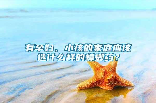 有孕婦、小孩的家庭應該選什么樣的蟑螂藥？