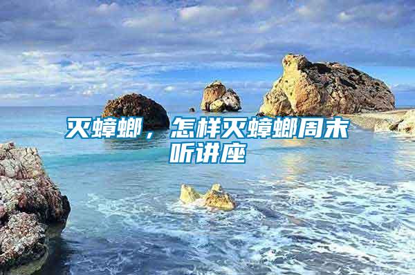 滅蟑螂，怎樣滅蟑螂周末聽講座