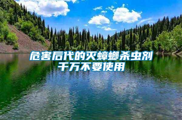危害后代的滅蟑螂殺蟲劑千萬(wàn)不要使用