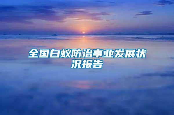全國白蟻防治事業(yè)發(fā)展狀況報告