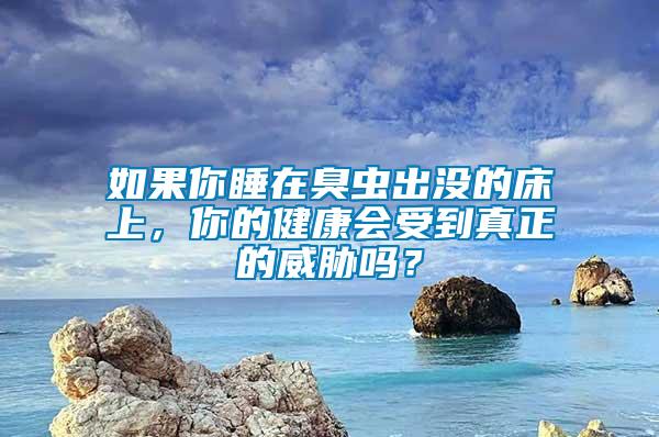 如果你睡在臭蟲出沒的床上，你的健康會受到真正的威脅嗎？