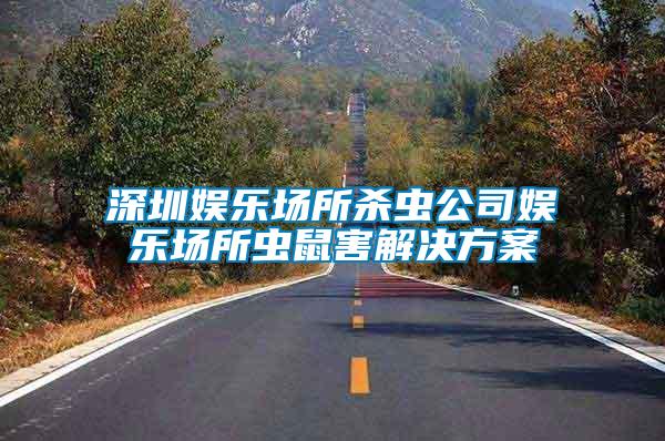 深圳娛樂(lè)場(chǎng)所殺蟲公司娛樂(lè)場(chǎng)所蟲鼠害解決方案
