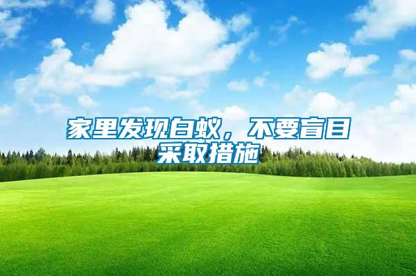 家里發(fā)現(xiàn)白蟻，不要盲目采取措施