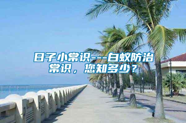 日子小常識---白蟻防治常識，您知多少？