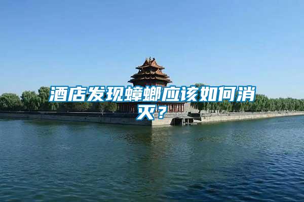 酒店發(fā)現(xiàn)蟑螂應(yīng)該如何消滅？