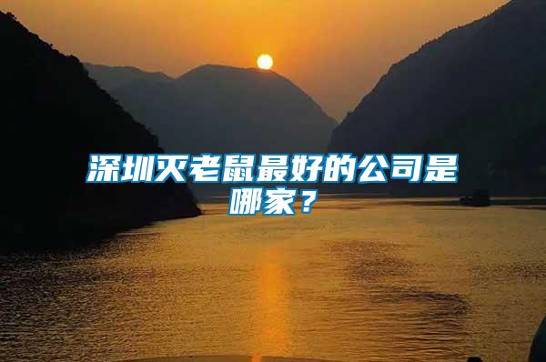 深圳滅老鼠最好的公司是哪家？