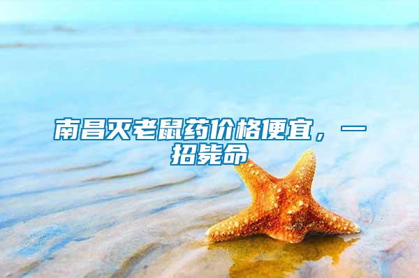 南昌滅老鼠藥價格便宜，一招斃命