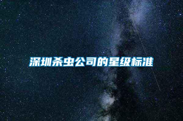 深圳殺蟲公司的星級(jí)標(biāo)準(zhǔn)