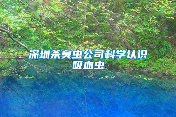 深圳殺臭蟲(chóng)公司科學(xué)認(rèn)識(shí)吸血蟲(chóng)