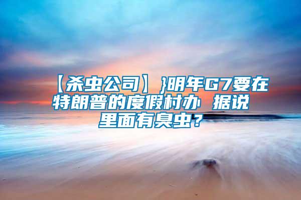 【殺蟲公司】}明年G7要在特朗普的度假村辦 據(jù)說里面有臭蟲？
