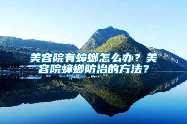 美容院有蟑螂怎么辦？美容院蟑螂防治的方法？