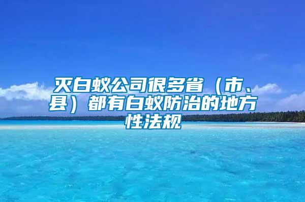 滅白蟻公司很多省（市、縣）都有白蟻防治的地方性法規(guī)