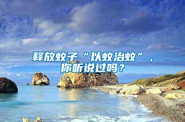 釋放蚊子“以蚊治蚊”，你聽(tīng)說(shuō)過(guò)嗎？