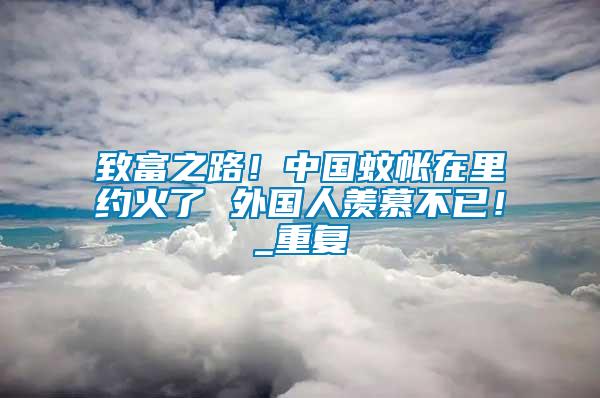 致富之路！中國蚊帳在里約火了 外國人羨慕不已！_重復(fù)