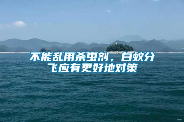 不能亂用殺蟲劑，白蟻分飛應(yīng)有更好地對策