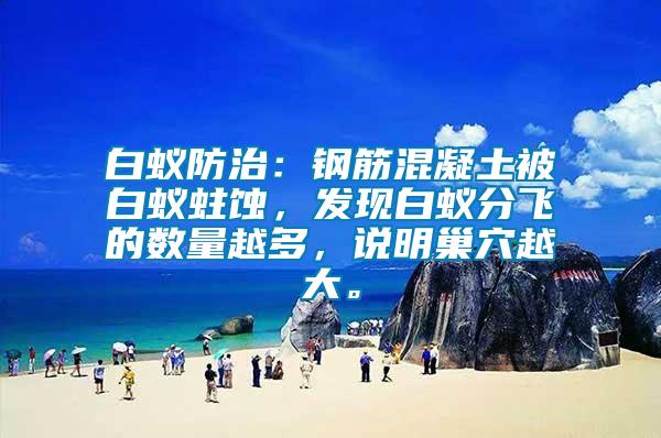 白蟻防治：鋼筋混凝土被白蟻蛀蝕，發(fā)現(xiàn)白蟻分飛的數(shù)量越多，說明巢穴越大。