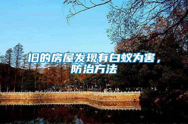 舊的房屋發(fā)現(xiàn)有白蟻為害，防治方法