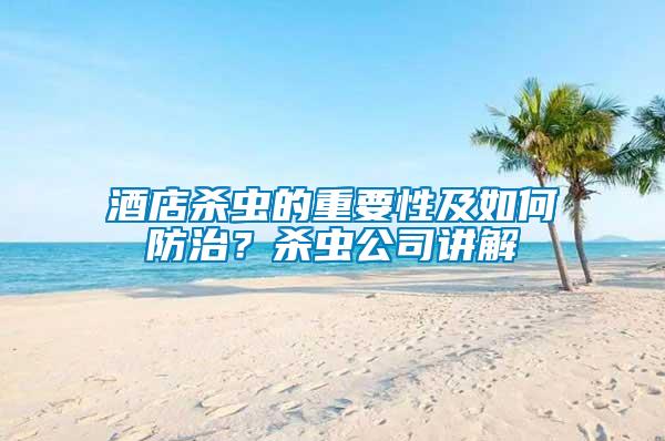 酒店殺蟲(chóng)的重要性及如何防治？殺蟲(chóng)公司講解
