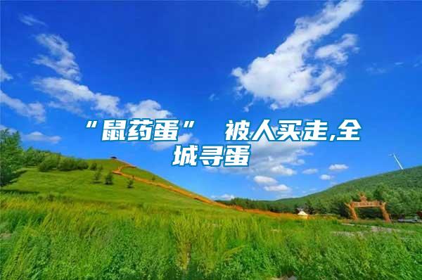 “鼠藥蛋” 被人買(mǎi)走,全城尋蛋
