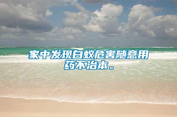 家中發(fā)現(xiàn)白蟻危害隨意用藥不治本。