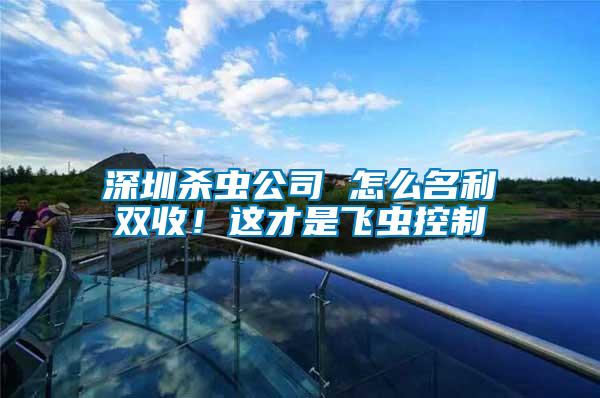 深圳殺蟲公司 怎么名利雙收！這才是飛蟲控制