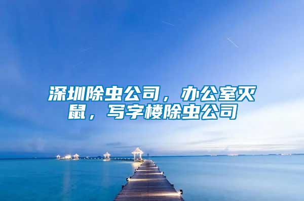 深圳除蟲公司，辦公室滅鼠，寫字樓除蟲公司