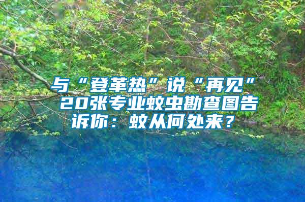 與“登革熱”說(shuō)“再見(jiàn)” 20張專業(yè)蚊蟲(chóng)勘查圖告訴你：蚊從何處來(lái)？
