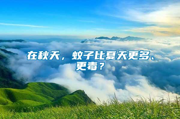 在秋天，蚊子比夏天更多、更毒？