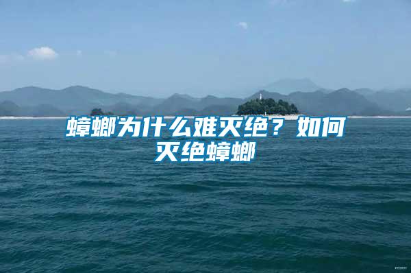 蟑螂為什么難滅絕？如何滅絕蟑螂