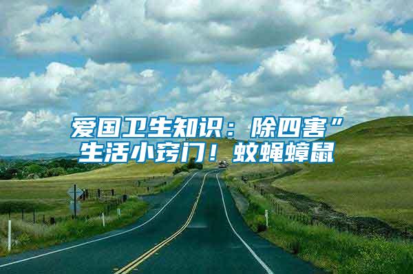 愛(ài)國(guó)衛(wèi)生知識(shí)：除四害”生活小竅門(mén)！蚊蠅蟑鼠