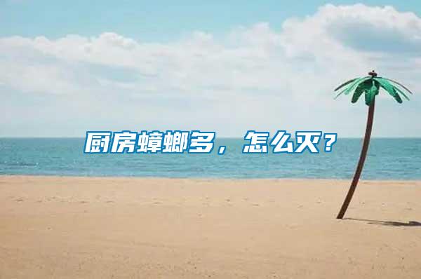 廚房蟑螂多，怎么滅？