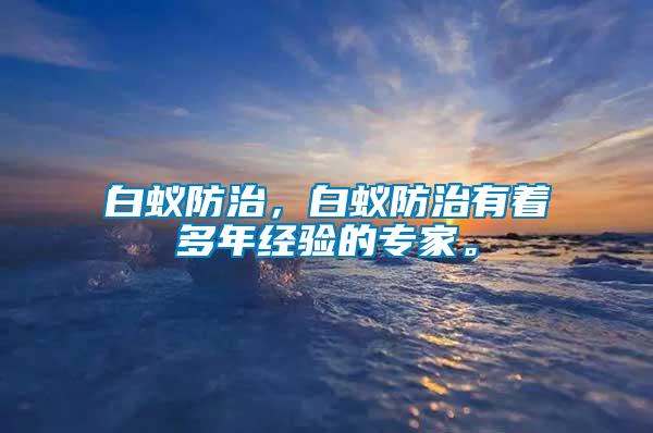 白蟻防治，白蟻防治有著多年經(jīng)驗(yàn)的專家。