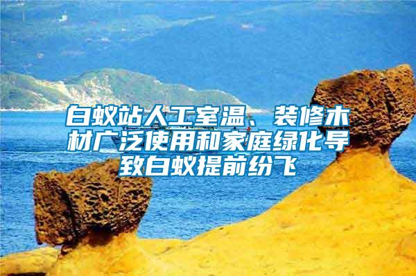 白蟻站人工室溫、裝修木材廣泛使用和家庭綠化導(dǎo)致白蟻提前紛飛