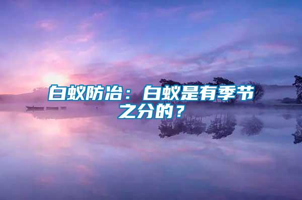 白蟻防冶：白蟻是有季節(jié)之分的？