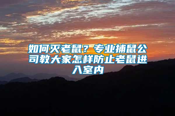 如何滅老鼠？專業(yè)捕鼠公司教大家怎樣防止老鼠進(jìn)入室內(nèi)