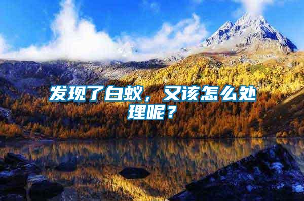 發(fā)現(xiàn)了白蟻，又該怎么處理呢？