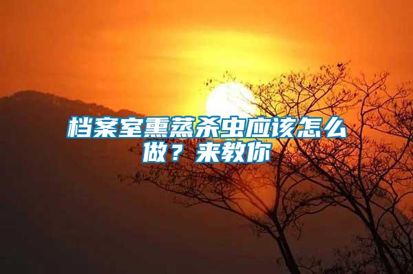 檔案室熏蒸殺蟲應(yīng)該怎么做？來教你