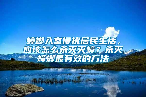 蟑螂入室侵?jǐn)_居民生活，應(yīng)該怎么殺滅滅蟑？殺滅蟑螂最有效的方法
