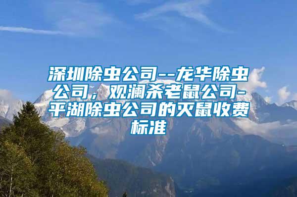 深圳除蟲公司--龍華除蟲公司，觀瀾殺老鼠公司-平湖除蟲公司的滅鼠收費標準