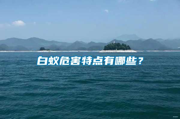 白蟻危害特點(diǎn)有哪些？