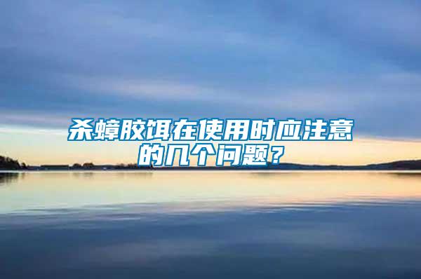 殺蟑膠餌在使用時(shí)應(yīng)注意的幾個(gè)問題？